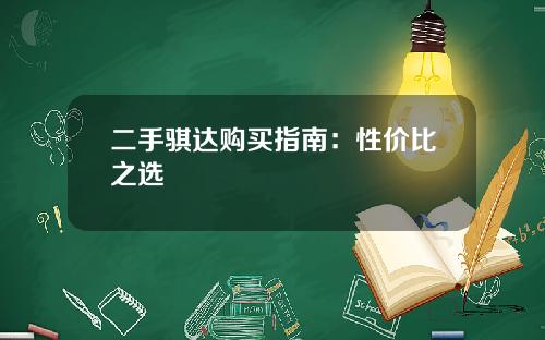 二手骐达购买指南：性价比之选