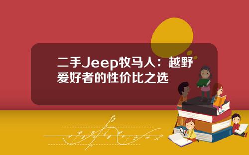 二手Jeep牧马人：越野爱好者的性价比之选
