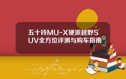 五十铃MU-X硬派越野SUV全方位评测与购车指南