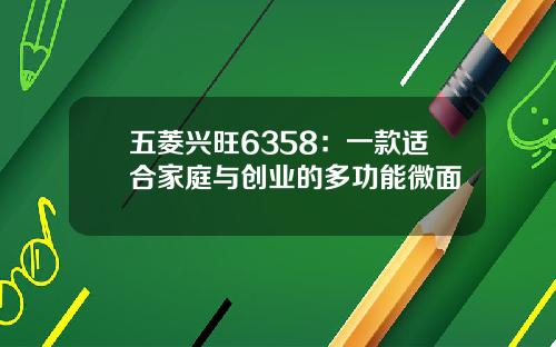五菱兴旺6358：一款适合家庭与创业的多功能微面