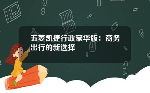 五菱凯捷行政豪华版：商务出行的新选择
