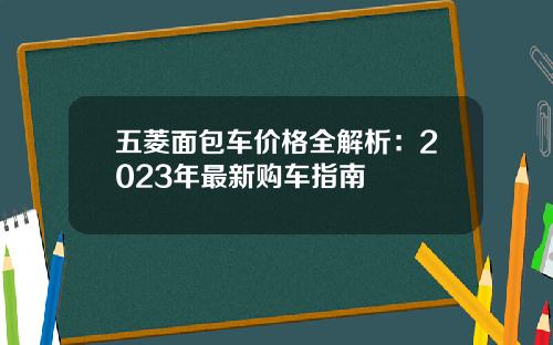五菱面包车价格全解析：2023年最新购车指南