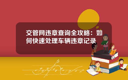 交管网违章查询全攻略：如何快速处理车辆违章记录