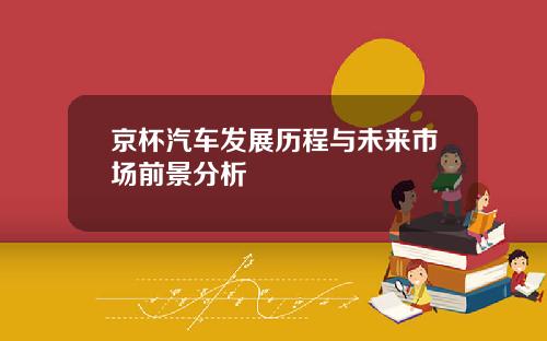京杯汽车发展历程与未来市场前景分析
