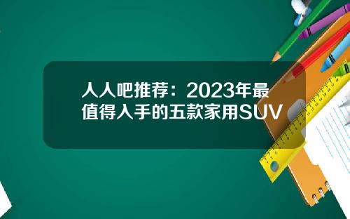 人人吧推荐：2023年最值得入手的五款家用SUV