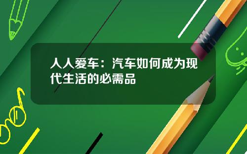 人人爱车：汽车如何成为现代生活的必需品