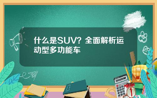 什么是SUV？全面解析运动型多功能车