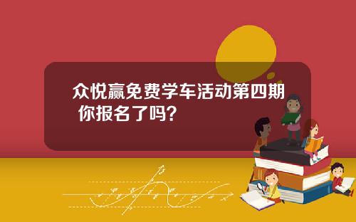 众悦赢免费学车活动第四期 你报名了吗？