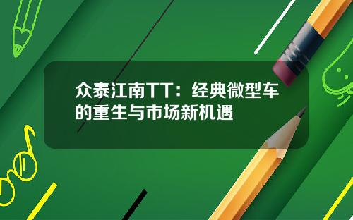 众泰江南TT：经典微型车的重生与市场新机遇