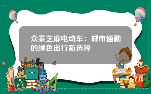 众泰芝麻电动车：城市通勤的绿色出行新选择