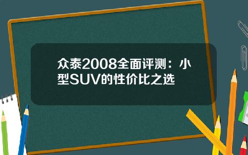 众泰2008全面评测：小型SUV的性价比之选