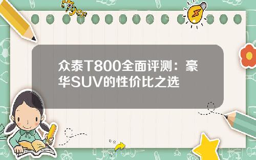 众泰T800全面评测：豪华SUV的性价比之选