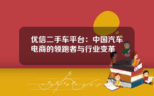 优信二手车平台：中国汽车电商的领跑者与行业变革