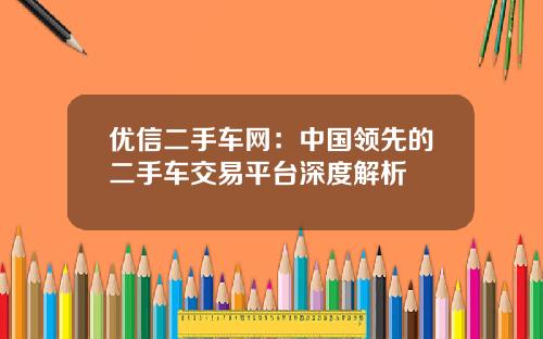 优信二手车网：中国领先的二手车交易平台深度解析