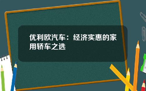 优利欧汽车：经济实惠的家用轿车之选