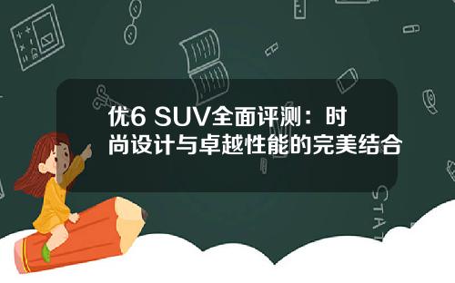 优6 SUV全面评测：时尚设计与卓越性能的完美结合