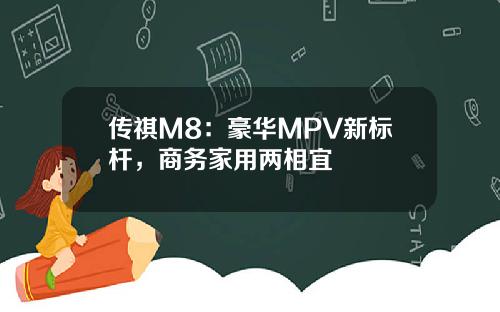 传祺M8：豪华MPV新标杆，商务家用两相宜