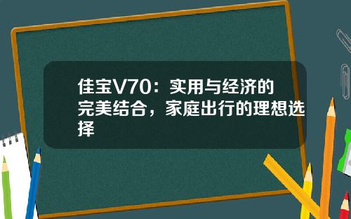 佳宝V70：实用与经济的完美结合，家庭出行的理想选择