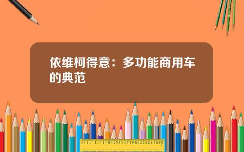 依维柯得意：多功能商用车的典范