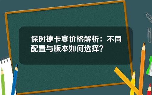 保时捷卡宴价格解析：不同配置与版本如何选择？
