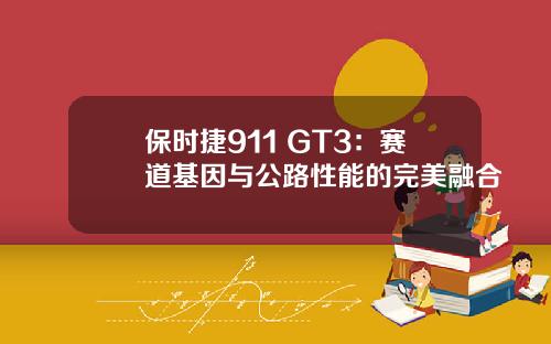 保时捷911 GT3：赛道基因与公路性能的完美融合