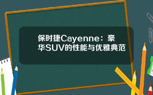 保时捷Cayenne：豪华SUV的性能与优雅典范