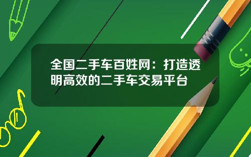 全国二手车百姓网：打造透明高效的二手车交易平台