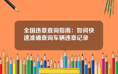 全国违章查询指南：如何快速准确查询车辆违章记录