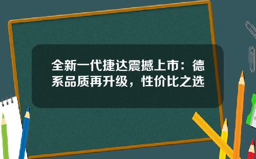 全新一代捷达震撼上市：德系品质再升级，性价比之选