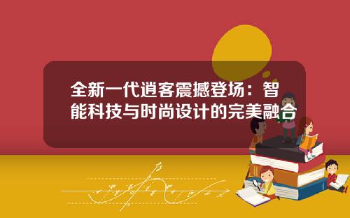 全新一代逍客震撼登场：智能科技与时尚设计的完美融合