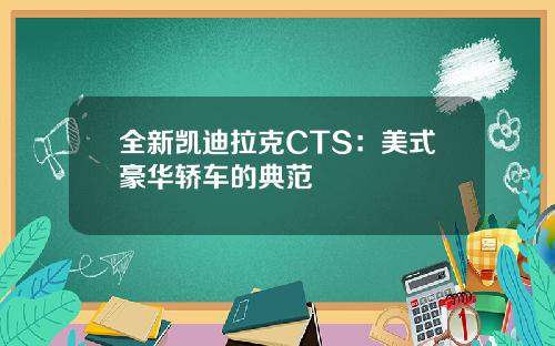 全新凯迪拉克CTS：美式豪华轿车的典范