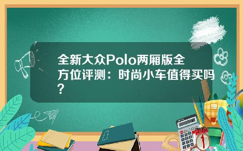 全新大众Polo两厢版全方位评测：时尚小车值得买吗？
