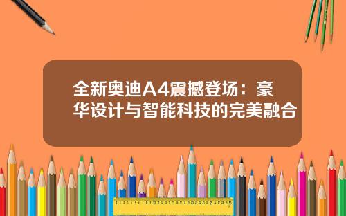 全新奥迪A4震撼登场：豪华设计与智能科技的完美融合