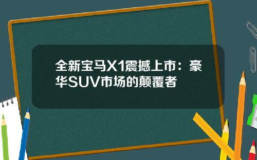 全新宝马X1震撼上市：豪华SUV市场的颠覆者