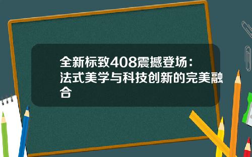 全新标致408震撼登场：法式美学与科技创新的完美融合