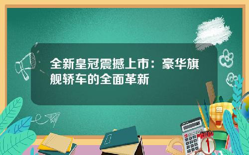 全新皇冠震撼上市：豪华旗舰轿车的全面革新