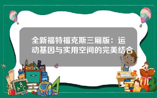 全新福特福克斯三厢版：运动基因与实用空间的完美结合