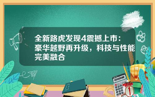 全新路虎发现4震撼上市：豪华越野再升级，科技与性能完美融合