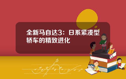 全新马自达3：日系紧凑型轿车的精致进化