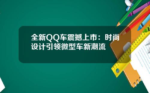全新QQ车震撼上市：时尚设计引领微型车新潮流