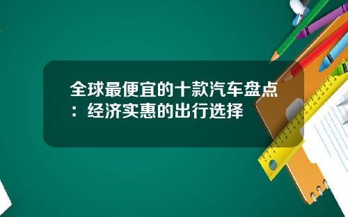 全球最便宜的十款汽车盘点：经济实惠的出行选择