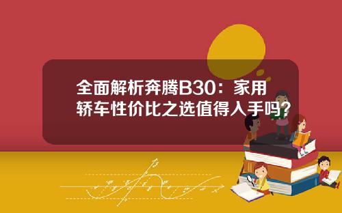 全面解析奔腾B30：家用轿车性价比之选值得入手吗？