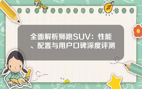 全面解析狮跑SUV：性能、配置与用户口碑深度评测