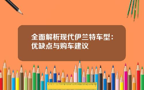 全面解析现代伊兰特车型：优缺点与购车建议