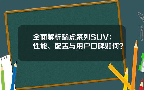 全面解析瑞虎系列SUV:性能、配置与用户口碑如何? 全面解析瑞虎系列SUV:性能、配置与用户口碑如何?