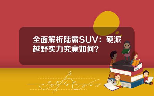 全面解析陆霸SUV：硬派越野实力究竟如何？