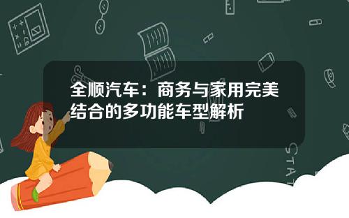 全顺汽车：商务与家用完美结合的多功能车型解析