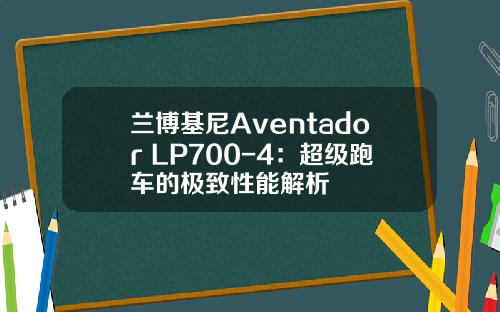 兰博基尼Aventador LP700-4：超级跑车的极致性能解析