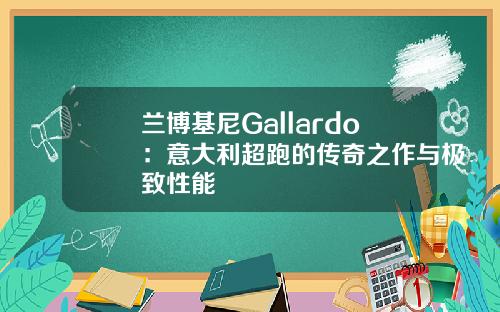 兰博基尼Gallardo：意大利超跑的传奇之作与极致性能