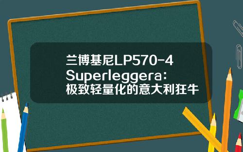 兰博基尼LP570-4 Superleggera：极致轻量化的意大利狂牛